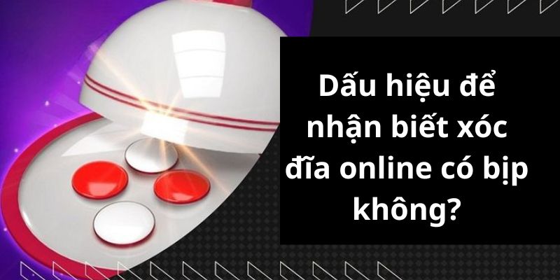 Dấu hiệu để nhận biết xóc đĩa online có bịp không?